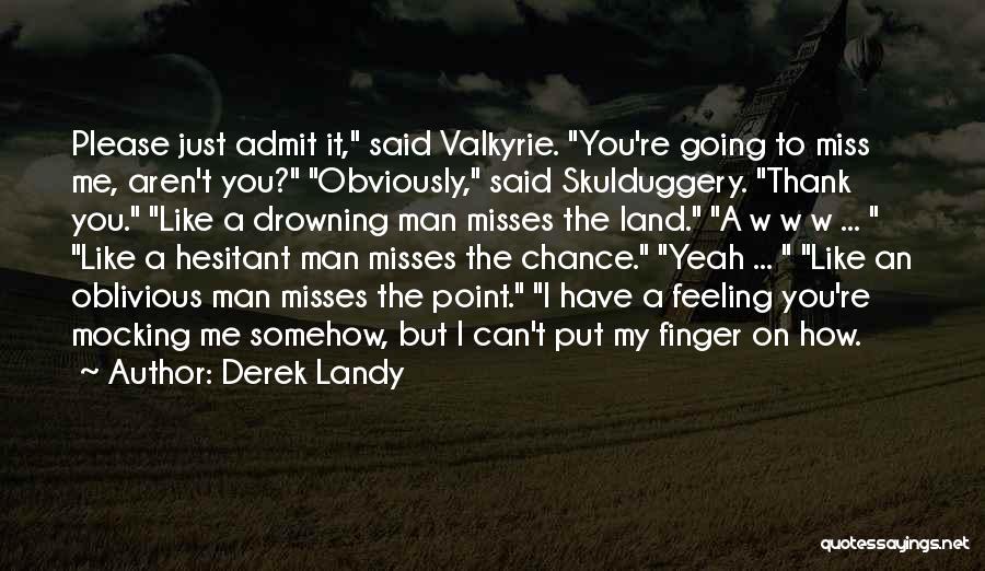 Derek Landy Quotes: Please Just Admit It, Said Valkyrie. You're Going To Miss Me, Aren't You? Obviously, Said Skulduggery. Thank You. Like A