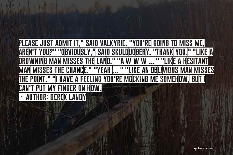 Derek Landy Quotes: Please Just Admit It, Said Valkyrie. You're Going To Miss Me, Aren't You? Obviously, Said Skulduggery. Thank You. Like A