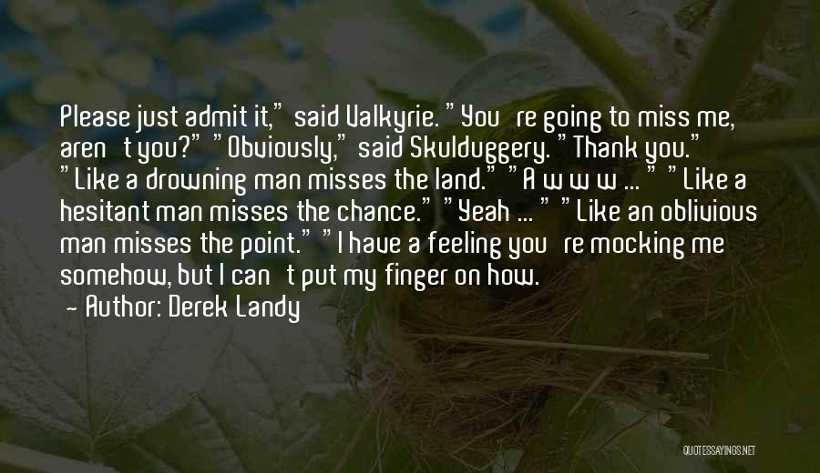 Derek Landy Quotes: Please Just Admit It, Said Valkyrie. You're Going To Miss Me, Aren't You? Obviously, Said Skulduggery. Thank You. Like A