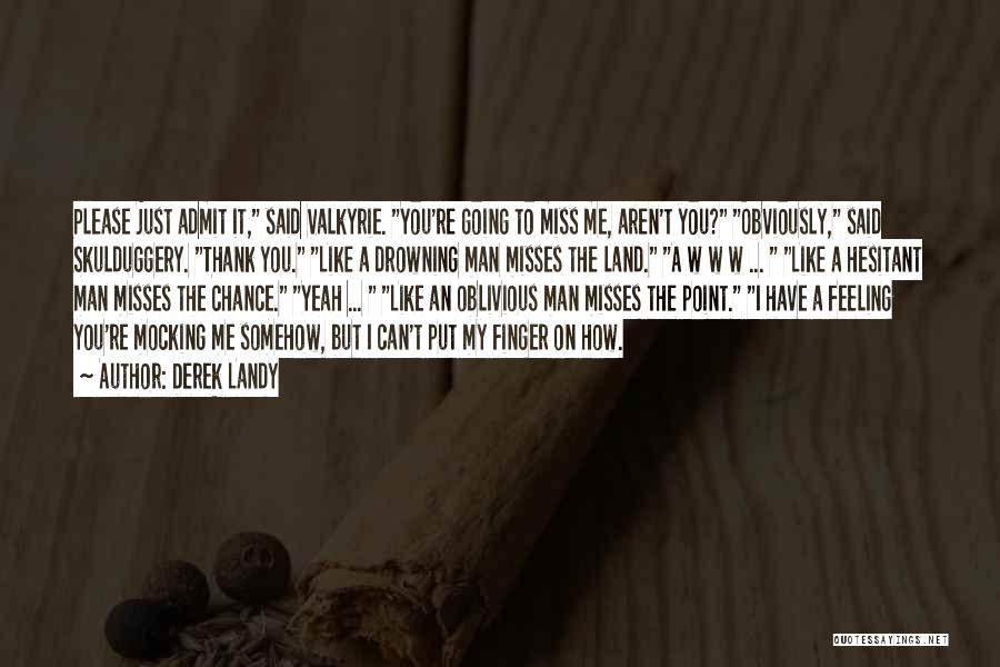 Derek Landy Quotes: Please Just Admit It, Said Valkyrie. You're Going To Miss Me, Aren't You? Obviously, Said Skulduggery. Thank You. Like A