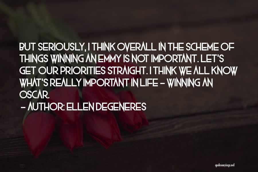 Ellen DeGeneres Quotes: But Seriously, I Think Overall In The Scheme Of Things Winning An Emmy Is Not Important. Let's Get Our Priorities