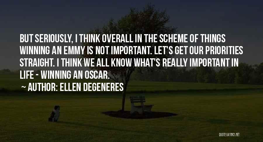 Ellen DeGeneres Quotes: But Seriously, I Think Overall In The Scheme Of Things Winning An Emmy Is Not Important. Let's Get Our Priorities