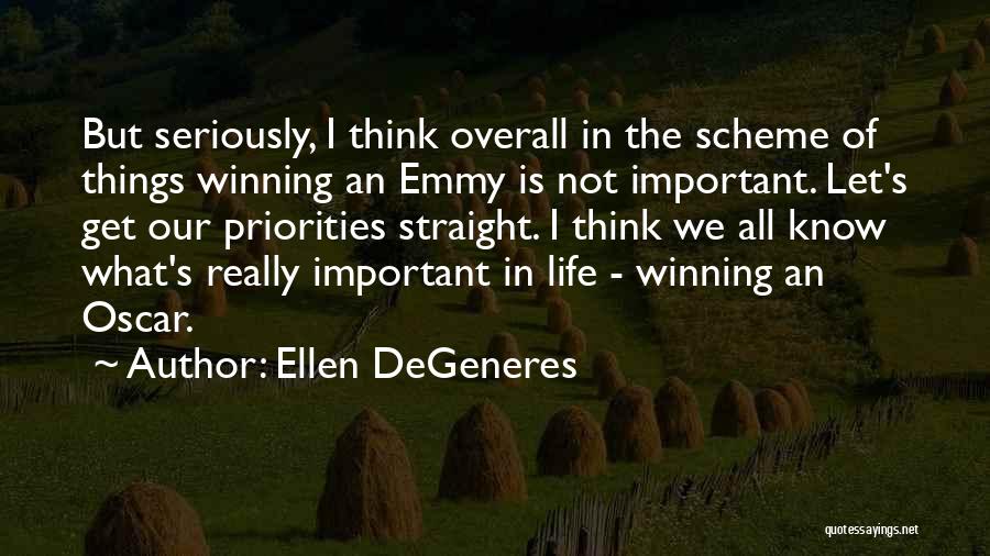 Ellen DeGeneres Quotes: But Seriously, I Think Overall In The Scheme Of Things Winning An Emmy Is Not Important. Let's Get Our Priorities