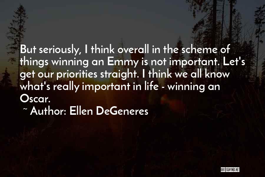 Ellen DeGeneres Quotes: But Seriously, I Think Overall In The Scheme Of Things Winning An Emmy Is Not Important. Let's Get Our Priorities