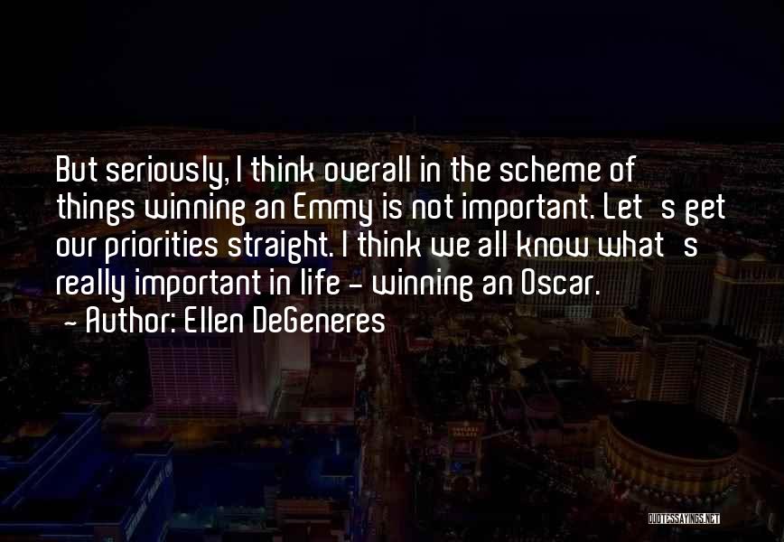 Ellen DeGeneres Quotes: But Seriously, I Think Overall In The Scheme Of Things Winning An Emmy Is Not Important. Let's Get Our Priorities