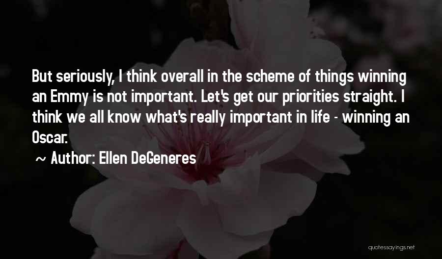 Ellen DeGeneres Quotes: But Seriously, I Think Overall In The Scheme Of Things Winning An Emmy Is Not Important. Let's Get Our Priorities