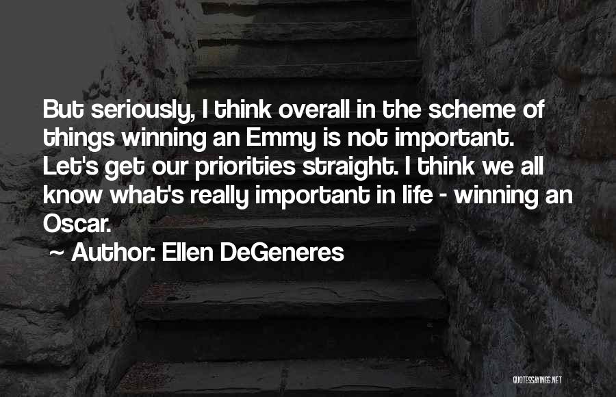 Ellen DeGeneres Quotes: But Seriously, I Think Overall In The Scheme Of Things Winning An Emmy Is Not Important. Let's Get Our Priorities