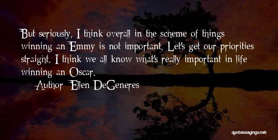 Ellen DeGeneres Quotes: But Seriously, I Think Overall In The Scheme Of Things Winning An Emmy Is Not Important. Let's Get Our Priorities