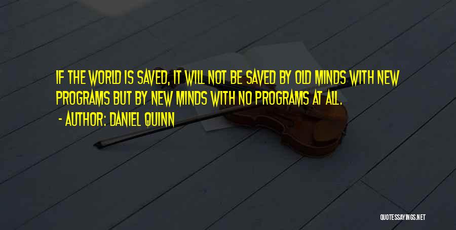 Daniel Quinn Quotes: If The World Is Saved, It Will Not Be Saved By Old Minds With New Programs But By New Minds