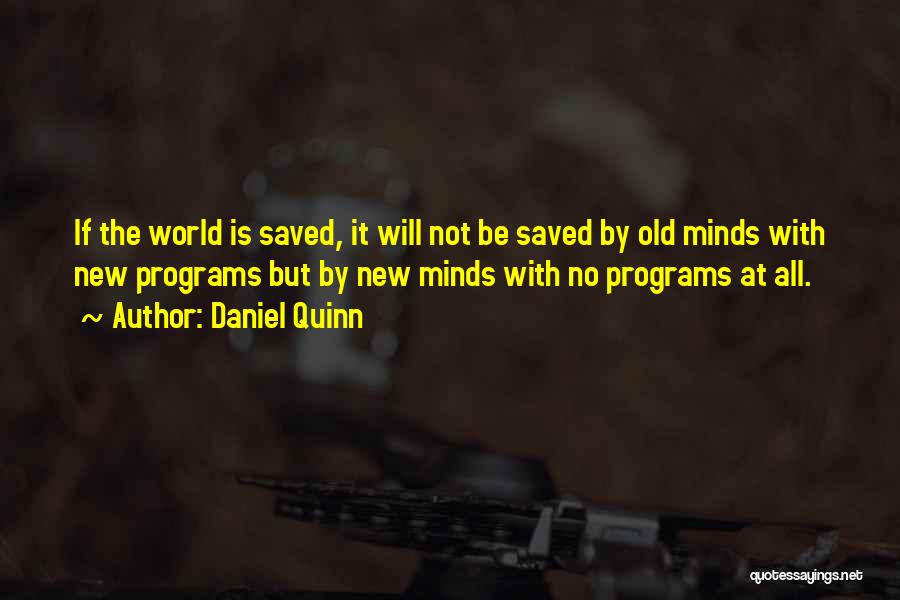 Daniel Quinn Quotes: If The World Is Saved, It Will Not Be Saved By Old Minds With New Programs But By New Minds