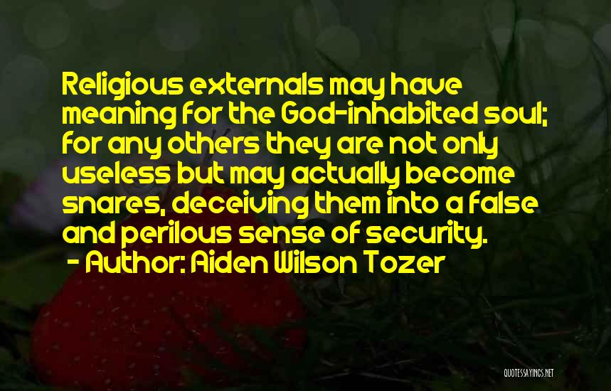 Aiden Wilson Tozer Quotes: Religious Externals May Have Meaning For The God-inhabited Soul; For Any Others They Are Not Only Useless But May Actually