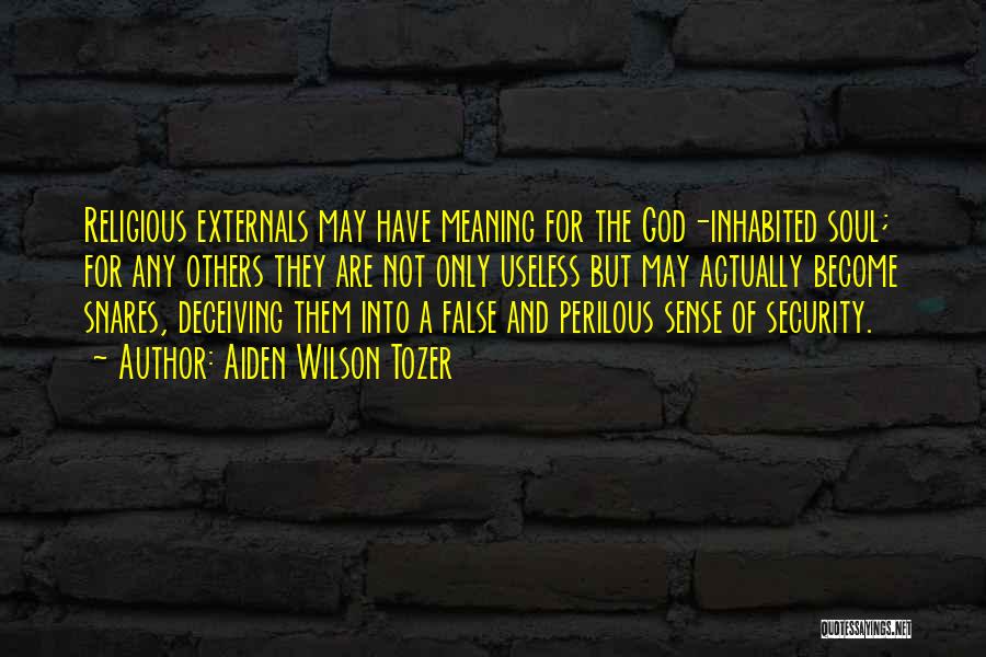 Aiden Wilson Tozer Quotes: Religious Externals May Have Meaning For The God-inhabited Soul; For Any Others They Are Not Only Useless But May Actually