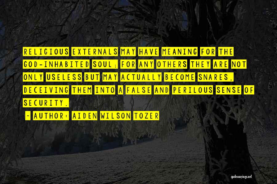 Aiden Wilson Tozer Quotes: Religious Externals May Have Meaning For The God-inhabited Soul; For Any Others They Are Not Only Useless But May Actually