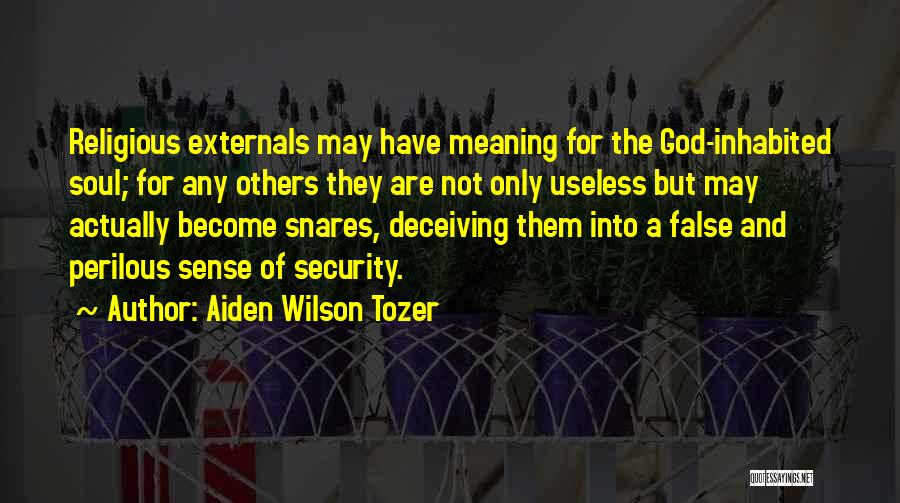 Aiden Wilson Tozer Quotes: Religious Externals May Have Meaning For The God-inhabited Soul; For Any Others They Are Not Only Useless But May Actually