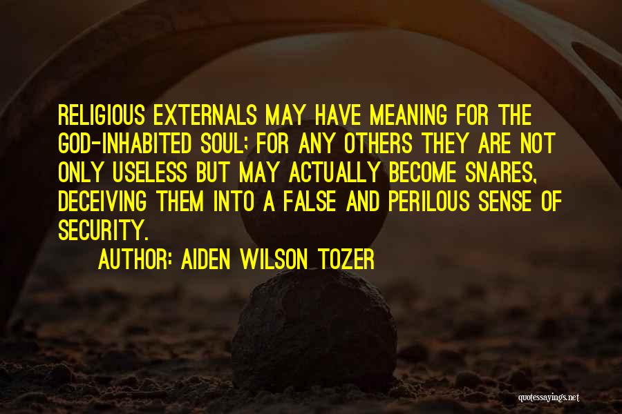 Aiden Wilson Tozer Quotes: Religious Externals May Have Meaning For The God-inhabited Soul; For Any Others They Are Not Only Useless But May Actually