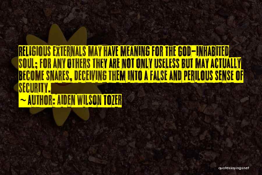 Aiden Wilson Tozer Quotes: Religious Externals May Have Meaning For The God-inhabited Soul; For Any Others They Are Not Only Useless But May Actually