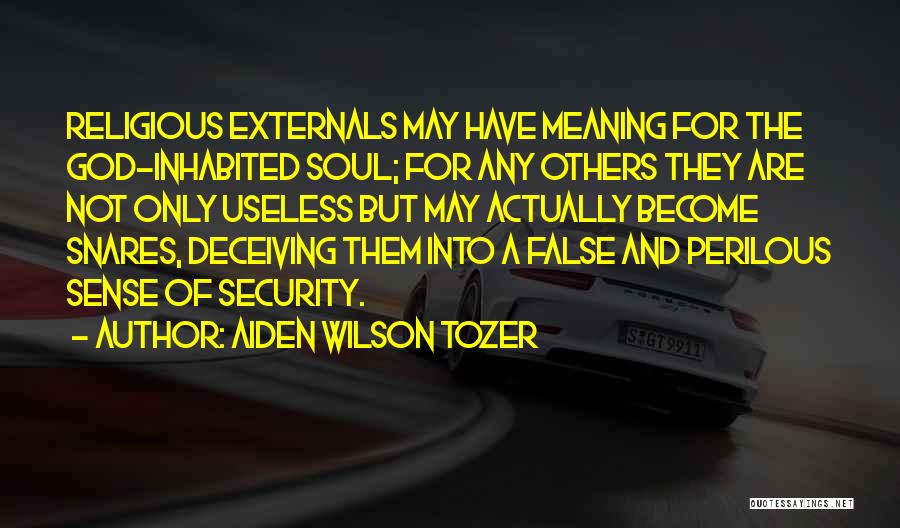 Aiden Wilson Tozer Quotes: Religious Externals May Have Meaning For The God-inhabited Soul; For Any Others They Are Not Only Useless But May Actually