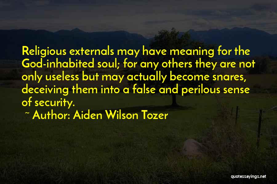 Aiden Wilson Tozer Quotes: Religious Externals May Have Meaning For The God-inhabited Soul; For Any Others They Are Not Only Useless But May Actually