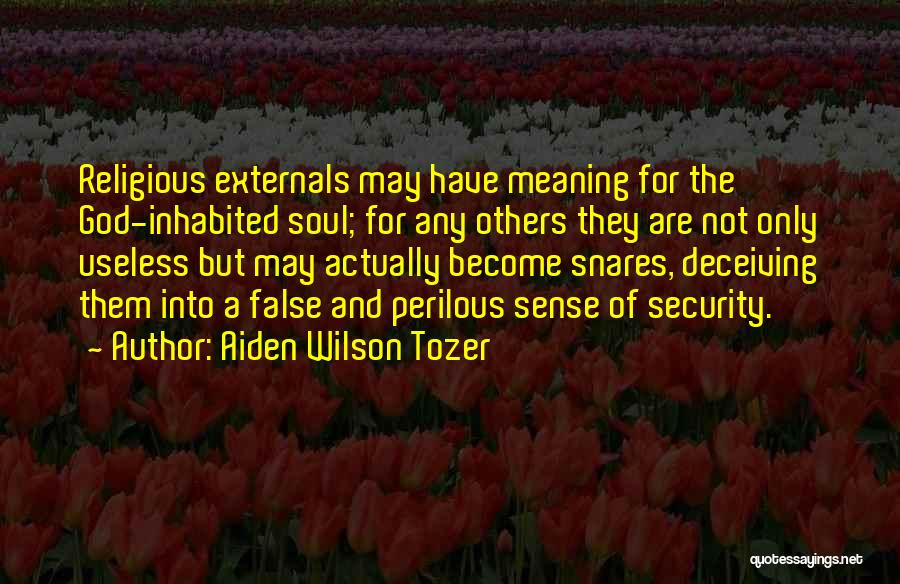 Aiden Wilson Tozer Quotes: Religious Externals May Have Meaning For The God-inhabited Soul; For Any Others They Are Not Only Useless But May Actually