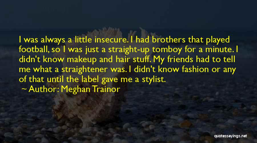 Meghan Trainor Quotes: I Was Always A Little Insecure. I Had Brothers That Played Football, So I Was Just A Straight-up Tomboy For