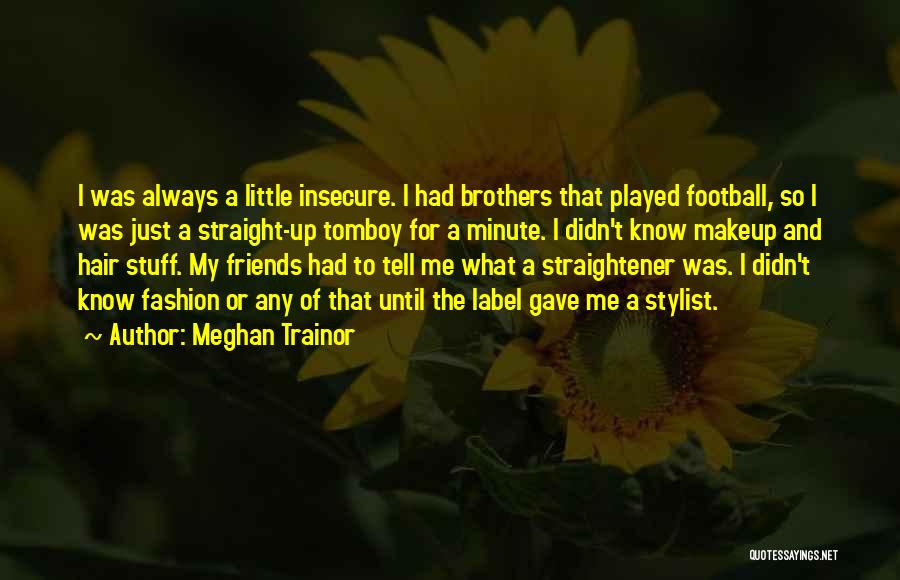 Meghan Trainor Quotes: I Was Always A Little Insecure. I Had Brothers That Played Football, So I Was Just A Straight-up Tomboy For