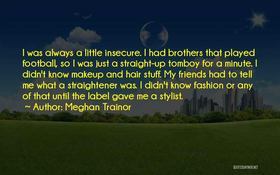 Meghan Trainor Quotes: I Was Always A Little Insecure. I Had Brothers That Played Football, So I Was Just A Straight-up Tomboy For