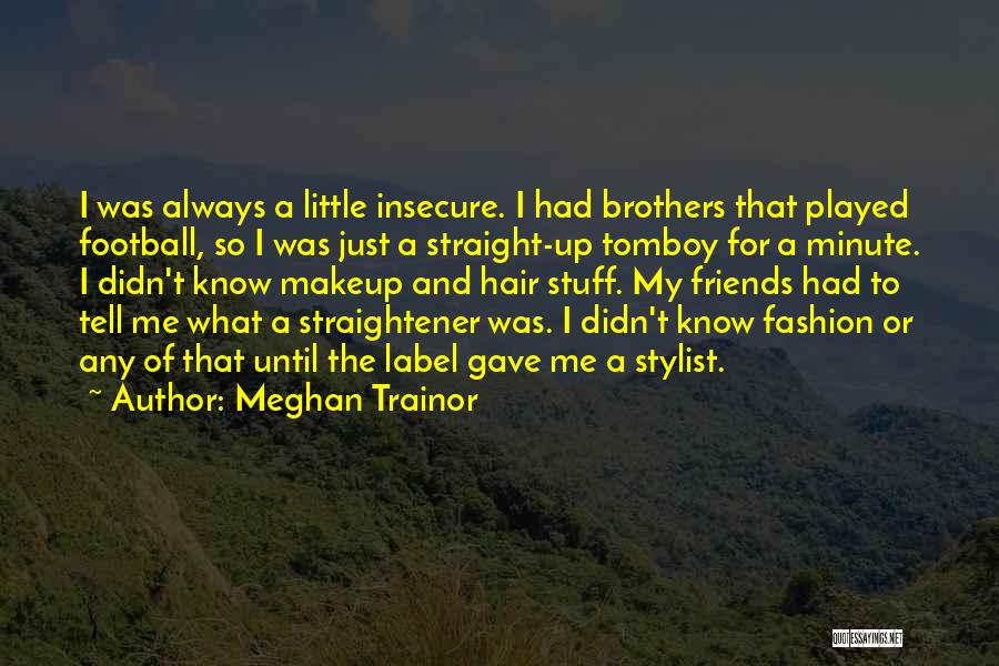 Meghan Trainor Quotes: I Was Always A Little Insecure. I Had Brothers That Played Football, So I Was Just A Straight-up Tomboy For