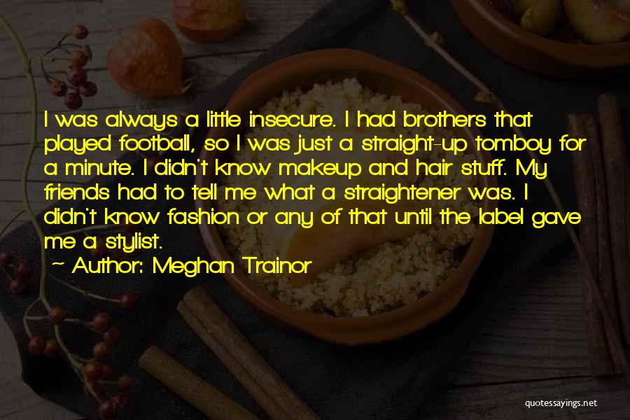 Meghan Trainor Quotes: I Was Always A Little Insecure. I Had Brothers That Played Football, So I Was Just A Straight-up Tomboy For