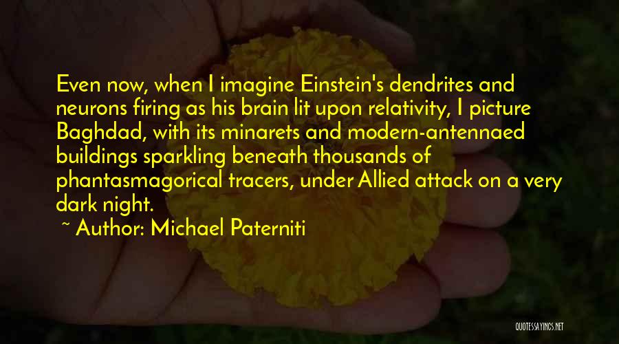 Michael Paterniti Quotes: Even Now, When I Imagine Einstein's Dendrites And Neurons Firing As His Brain Lit Upon Relativity, I Picture Baghdad, With