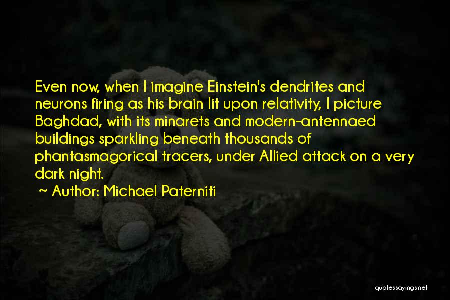 Michael Paterniti Quotes: Even Now, When I Imagine Einstein's Dendrites And Neurons Firing As His Brain Lit Upon Relativity, I Picture Baghdad, With