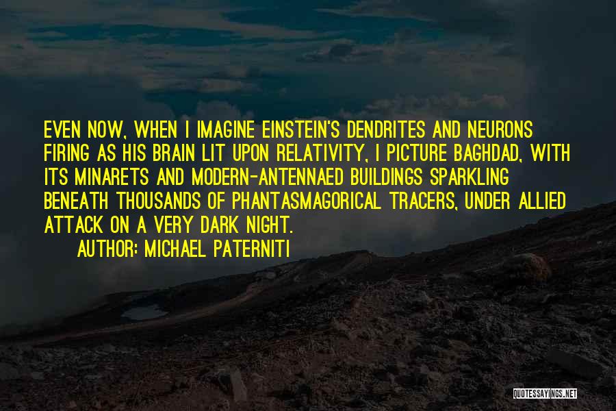 Michael Paterniti Quotes: Even Now, When I Imagine Einstein's Dendrites And Neurons Firing As His Brain Lit Upon Relativity, I Picture Baghdad, With