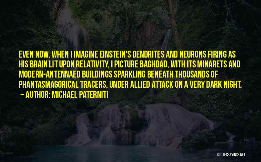 Michael Paterniti Quotes: Even Now, When I Imagine Einstein's Dendrites And Neurons Firing As His Brain Lit Upon Relativity, I Picture Baghdad, With