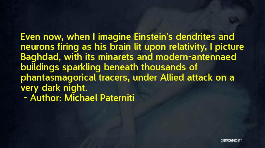 Michael Paterniti Quotes: Even Now, When I Imagine Einstein's Dendrites And Neurons Firing As His Brain Lit Upon Relativity, I Picture Baghdad, With