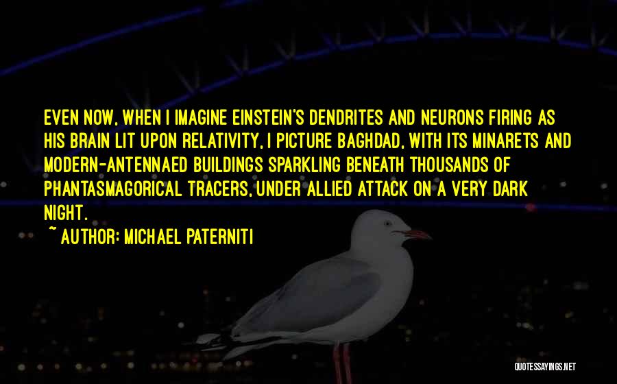 Michael Paterniti Quotes: Even Now, When I Imagine Einstein's Dendrites And Neurons Firing As His Brain Lit Upon Relativity, I Picture Baghdad, With