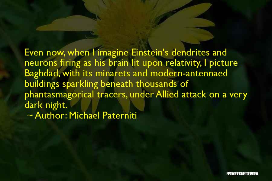 Michael Paterniti Quotes: Even Now, When I Imagine Einstein's Dendrites And Neurons Firing As His Brain Lit Upon Relativity, I Picture Baghdad, With