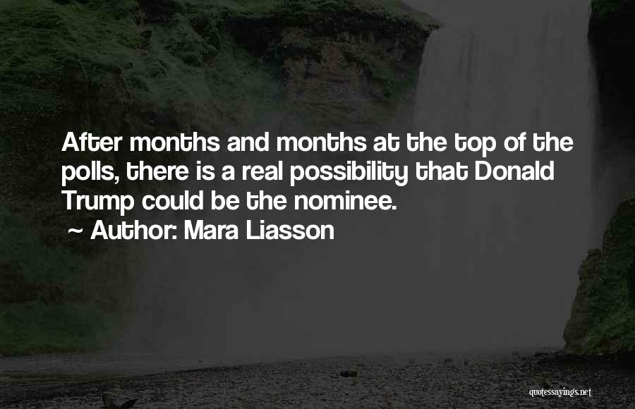 Mara Liasson Quotes: After Months And Months At The Top Of The Polls, There Is A Real Possibility That Donald Trump Could Be