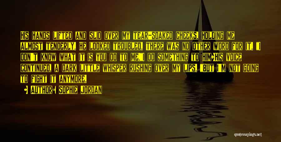 Sophie Jordan Quotes: His Hands Lifted And Slid Over My Tear-soaked Cheeks, Holding Me Almost Tenderly. He Looked Troubled. There Was No Other