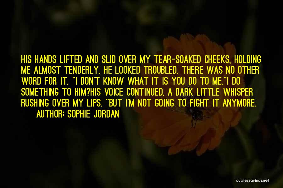 Sophie Jordan Quotes: His Hands Lifted And Slid Over My Tear-soaked Cheeks, Holding Me Almost Tenderly. He Looked Troubled. There Was No Other