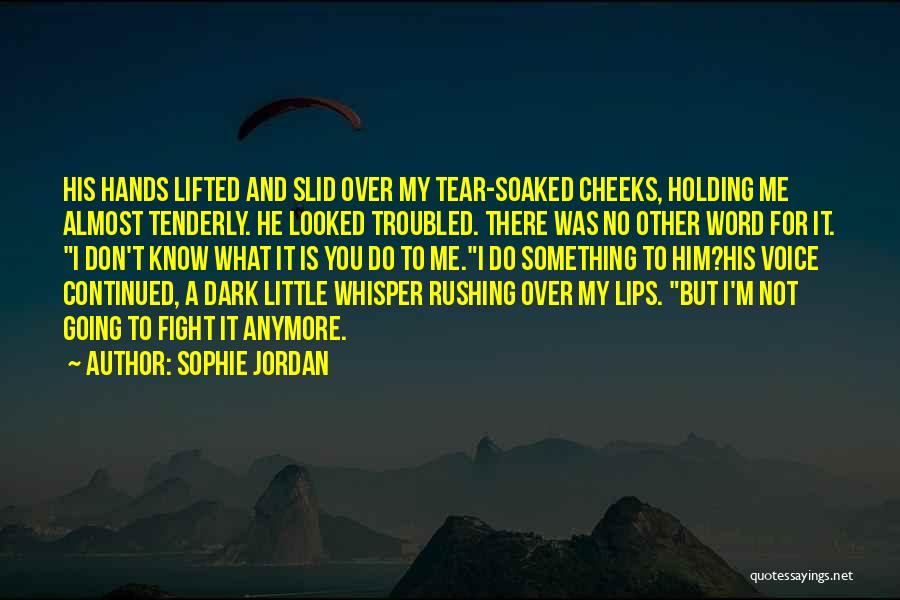 Sophie Jordan Quotes: His Hands Lifted And Slid Over My Tear-soaked Cheeks, Holding Me Almost Tenderly. He Looked Troubled. There Was No Other