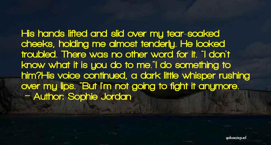 Sophie Jordan Quotes: His Hands Lifted And Slid Over My Tear-soaked Cheeks, Holding Me Almost Tenderly. He Looked Troubled. There Was No Other