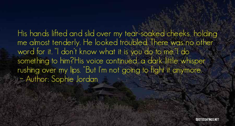 Sophie Jordan Quotes: His Hands Lifted And Slid Over My Tear-soaked Cheeks, Holding Me Almost Tenderly. He Looked Troubled. There Was No Other