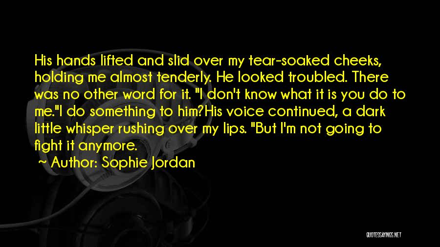 Sophie Jordan Quotes: His Hands Lifted And Slid Over My Tear-soaked Cheeks, Holding Me Almost Tenderly. He Looked Troubled. There Was No Other