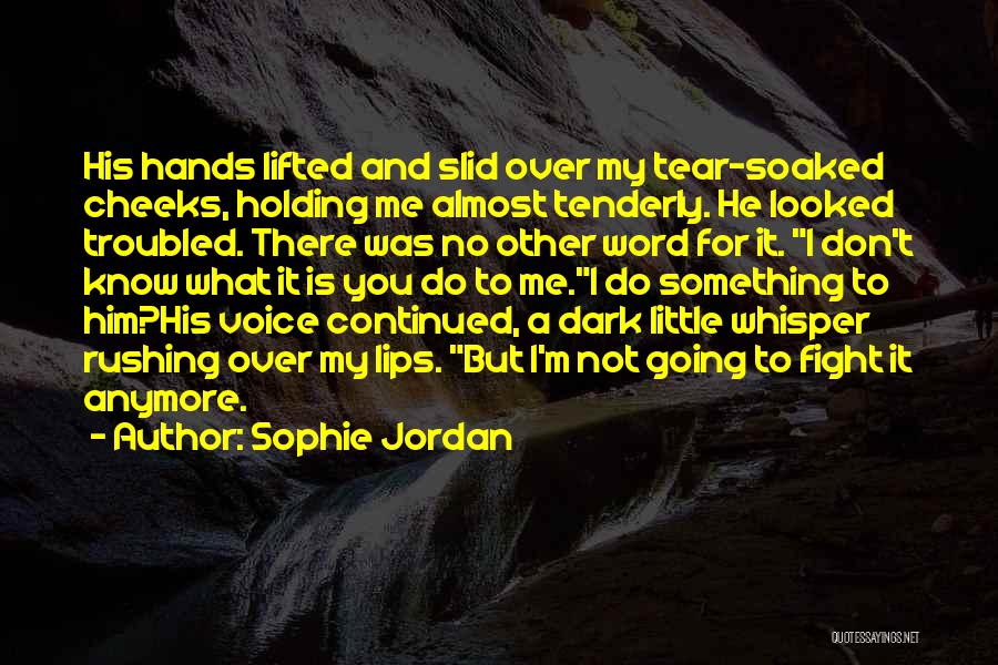 Sophie Jordan Quotes: His Hands Lifted And Slid Over My Tear-soaked Cheeks, Holding Me Almost Tenderly. He Looked Troubled. There Was No Other