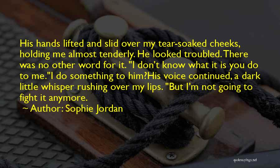 Sophie Jordan Quotes: His Hands Lifted And Slid Over My Tear-soaked Cheeks, Holding Me Almost Tenderly. He Looked Troubled. There Was No Other