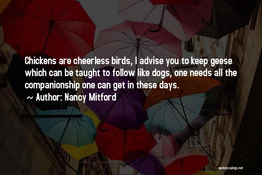 Nancy Mitford Quotes: Chickens Are Cheerless Birds, I Advise You To Keep Geese Which Can Be Taught To Follow Like Dogs, One Needs