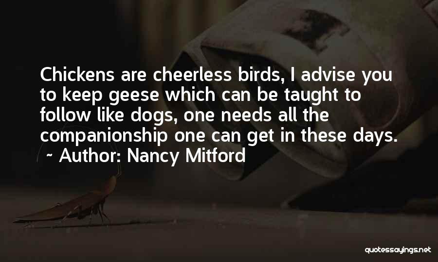 Nancy Mitford Quotes: Chickens Are Cheerless Birds, I Advise You To Keep Geese Which Can Be Taught To Follow Like Dogs, One Needs