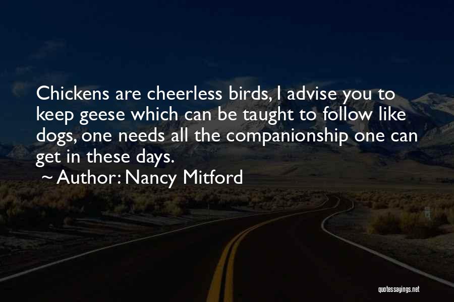 Nancy Mitford Quotes: Chickens Are Cheerless Birds, I Advise You To Keep Geese Which Can Be Taught To Follow Like Dogs, One Needs