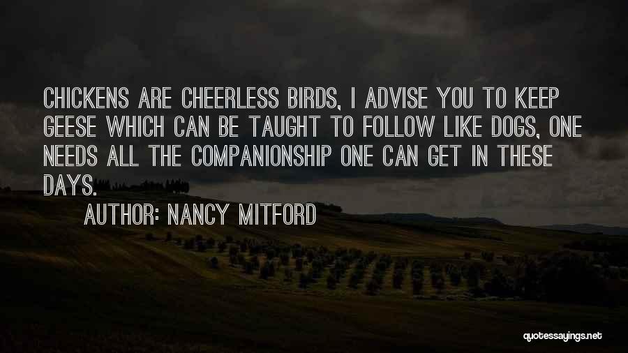 Nancy Mitford Quotes: Chickens Are Cheerless Birds, I Advise You To Keep Geese Which Can Be Taught To Follow Like Dogs, One Needs