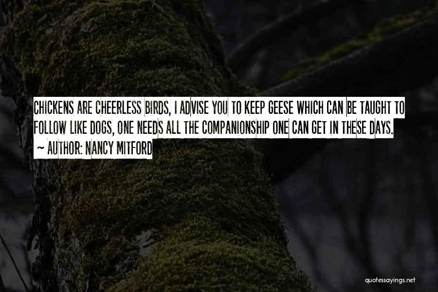 Nancy Mitford Quotes: Chickens Are Cheerless Birds, I Advise You To Keep Geese Which Can Be Taught To Follow Like Dogs, One Needs