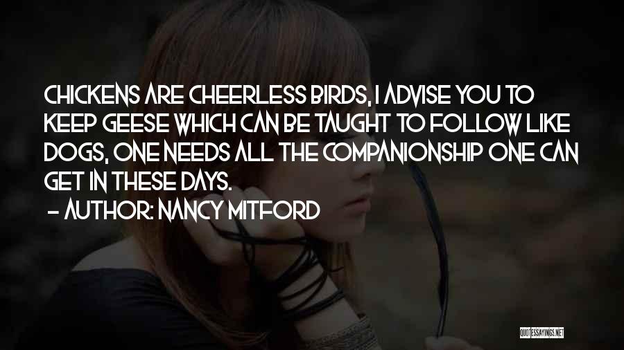 Nancy Mitford Quotes: Chickens Are Cheerless Birds, I Advise You To Keep Geese Which Can Be Taught To Follow Like Dogs, One Needs